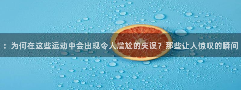 v体育官方app下载：：为何在这些运动中会出现令人尴尬的失误？那些让人惊叹的瞬间
