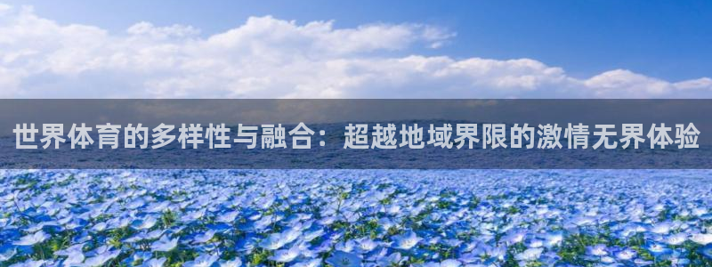 V体育-VSport：世界体育的多样性与融合：超越地域界限的激情无界体验